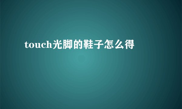 touch光脚的鞋子怎么得