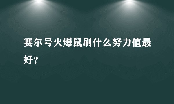 赛尔号火爆鼠刷什么努力值最好？