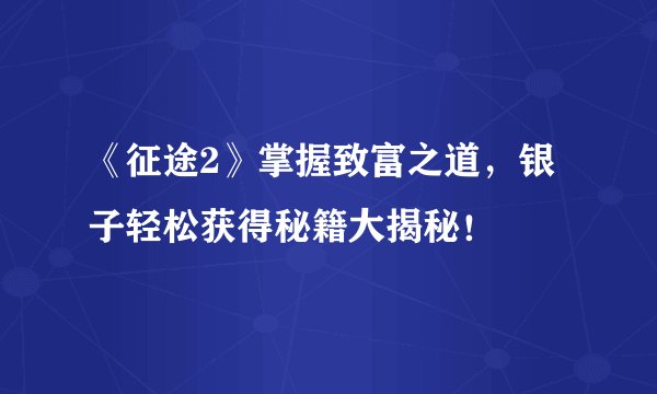 《征途2》掌握致富之道，银子轻松获得秘籍大揭秘！