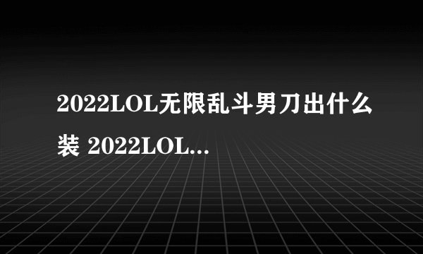 2022LOL无限乱斗男刀出什么装 2022LOL无限乱斗男刀出装攻略