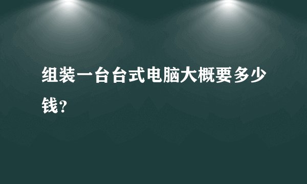 组装一台台式电脑大概要多少钱？