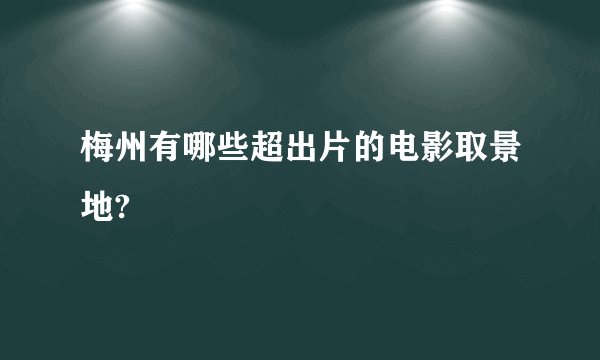 梅州有哪些超出片的电影取景地?