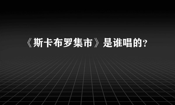 《斯卡布罗集市》是谁唱的？