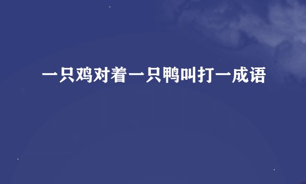 一只鸡对着一只鸭叫打一成语