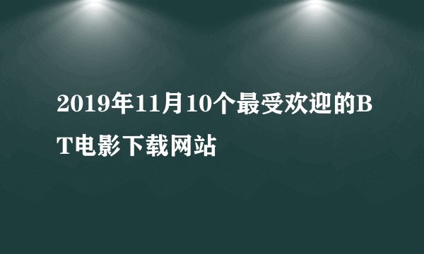 2019年11月10个最受欢迎的BT电影下载网站