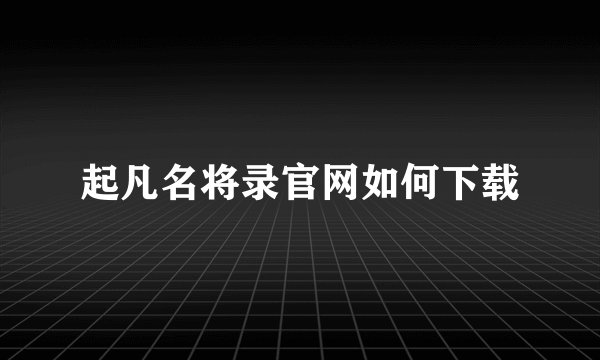 起凡名将录官网如何下载
