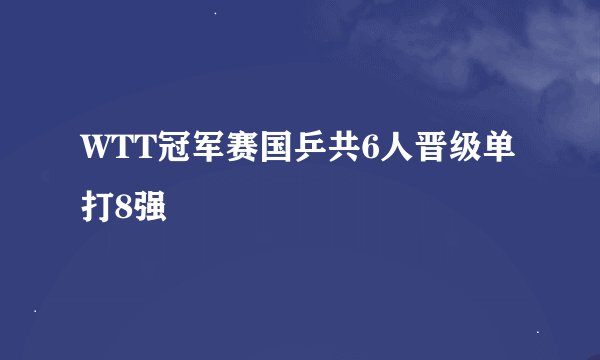 WTT冠军赛国乒共6人晋级单打8强
