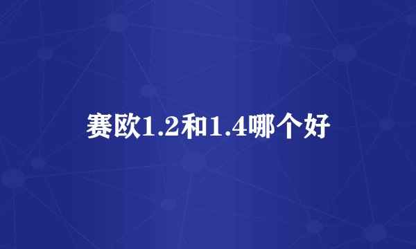赛欧1.2和1.4哪个好