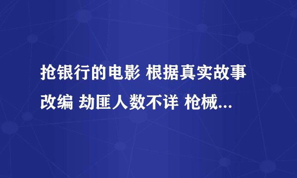 抢银行的电影 根据真实故事改编 劫匪人数不详 枪械使用军用步枪弹 好像手持AK-47 请问这是什么电影？