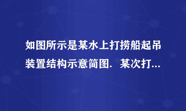 如图所示是某水上打捞船起吊装置结构示意简图．某次打捞作业中，该船将沉没于水下20m深处的一只密封货箱