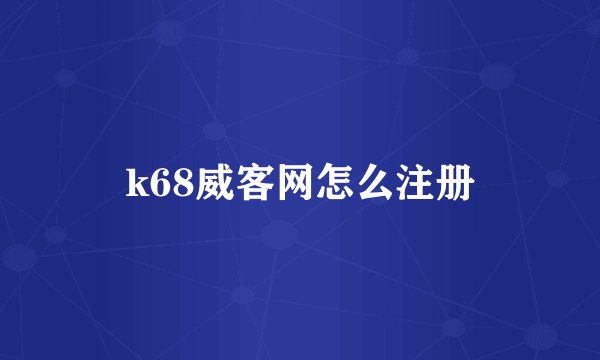 k68威客网怎么注册