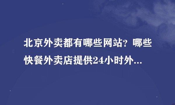 北京外卖都有哪些网站？哪些快餐外卖店提供24小时外卖送餐服务？能给个外卖网址大全么？