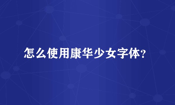 怎么使用康华少女字体？