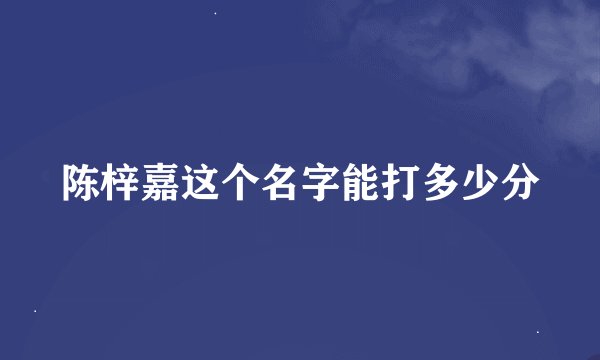 陈梓嘉这个名字能打多少分