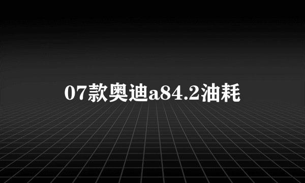 07款奥迪a84.2油耗