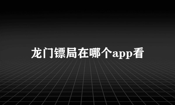 龙门镖局在哪个app看