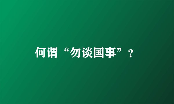 何谓“勿谈国事”？