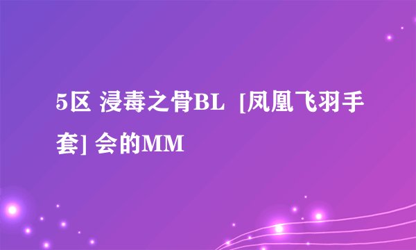 5区 浸毒之骨BL  [凤凰飞羽手套] 会的MM