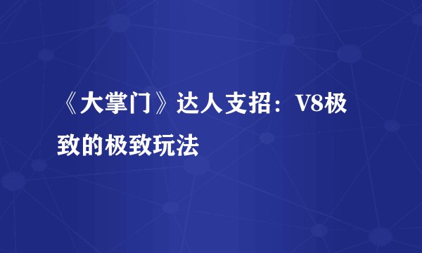 《大掌门》达人支招：V8极致的极致玩法