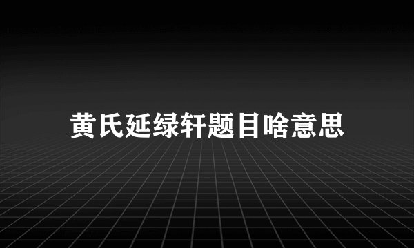 黄氏延绿轩题目啥意思
