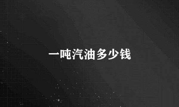 一吨汽油多少钱