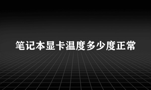 笔记本显卡温度多少度正常