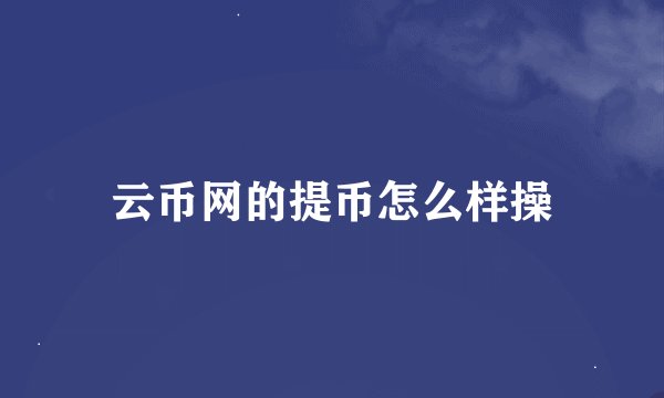 云币网的提币怎么样操