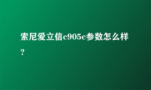 索尼爱立信c905c参数怎么样？