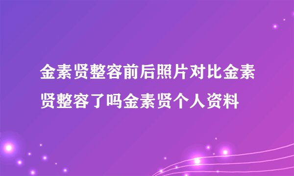 金素贤整容前后照片对比金素贤整容了吗金素贤个人资料