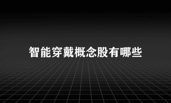 智能穿戴概念股有哪些