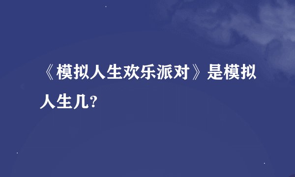 《模拟人生欢乐派对》是模拟人生几?