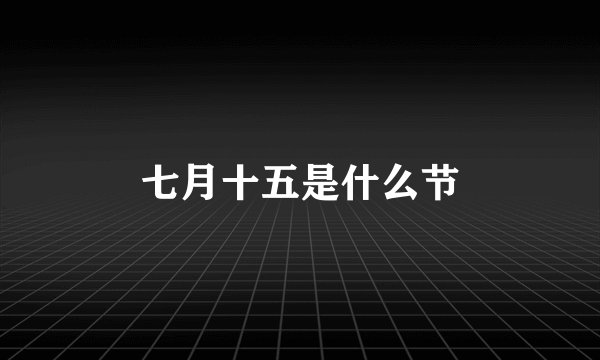 七月十五是什么节