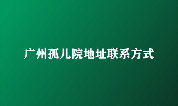 广州孤儿院地址联系方式