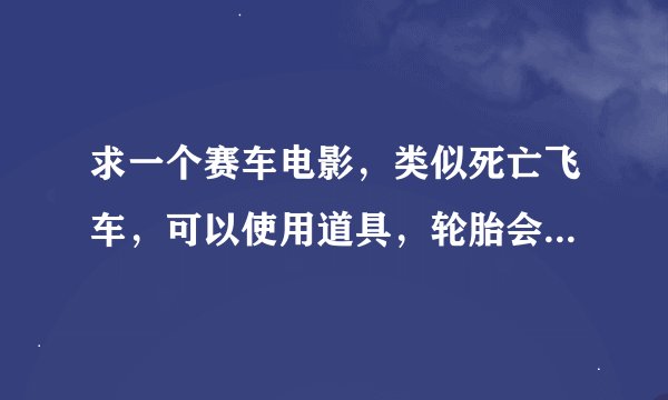 求一个赛车电影，类似死亡飞车，可以使用道具，轮胎会伸出尖刺机械手或盾牌，场景有沙漠冰川，是外国电影