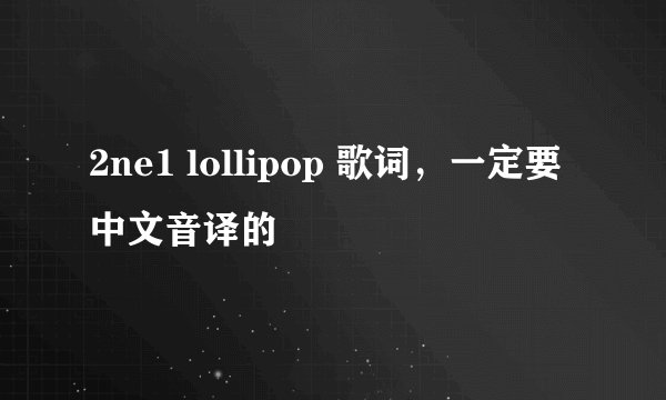 2ne1 lollipop 歌词，一定要中文音译的