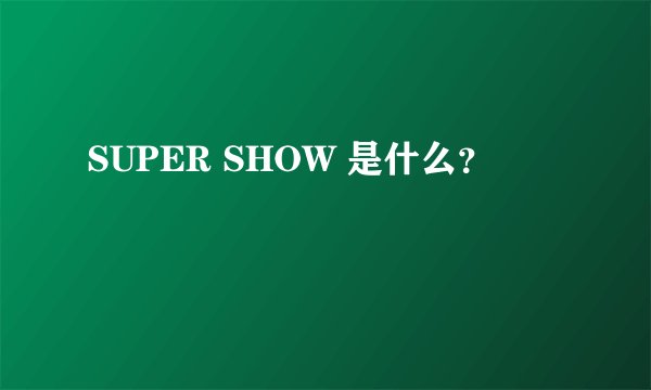 SUPER SHOW 是什么？