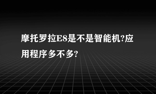 摩托罗拉E8是不是智能机?应用程序多不多?