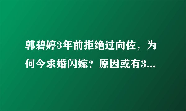 郭碧婷3年前拒绝过向佐，为何今求婚闪嫁？原因或有3点，太现实了