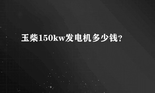 玉柴150kw发电机多少钱？