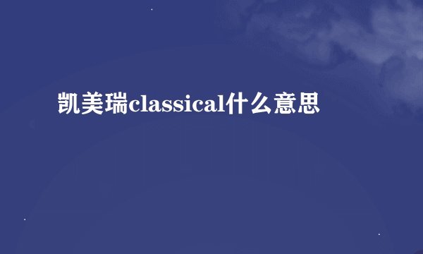 凯美瑞classical什么意思