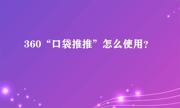 360“口袋推推”怎么使用？