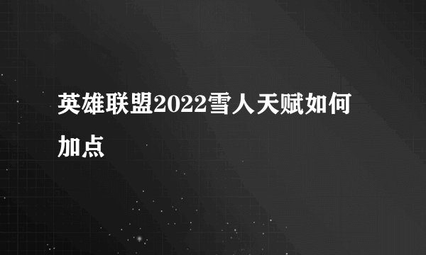 英雄联盟2022雪人天赋如何加点