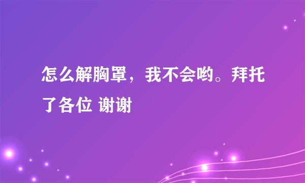怎么解胸罩，我不会哟。拜托了各位 谢谢