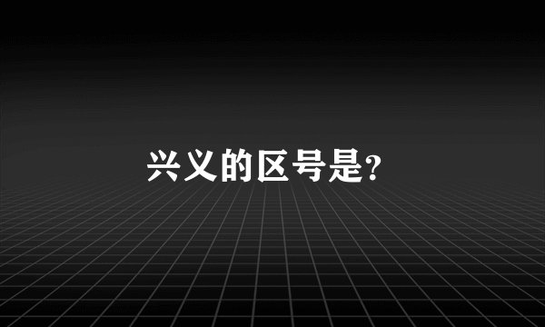 兴义的区号是？