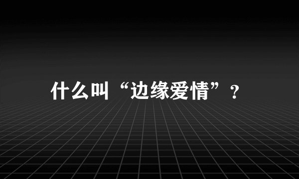 什么叫“边缘爱情”？