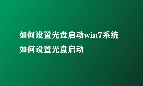如何设置光盘启动win7系统如何设置光盘启动