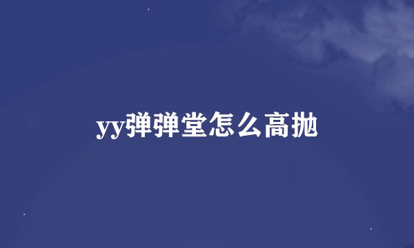 yy弹弹堂怎么高抛