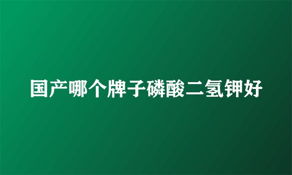 国产哪个牌子磷酸二氢钾好