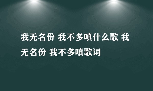 我无名份 我不多嗔什么歌 我无名份 我不多嗔歌词
