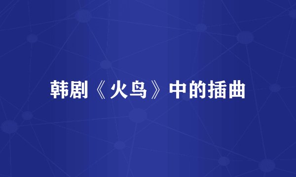 韩剧《火鸟》中的插曲